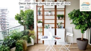 Decor ban công chung cư với sàn gỗ 2024