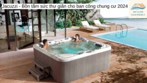 Jacuzzi-Bồn tắm sức thư giãn cho ban công chung cư 2024