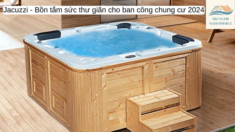 Jacuzzi-Bồn tắm sức thư giãn cho ban công chung cư 2024