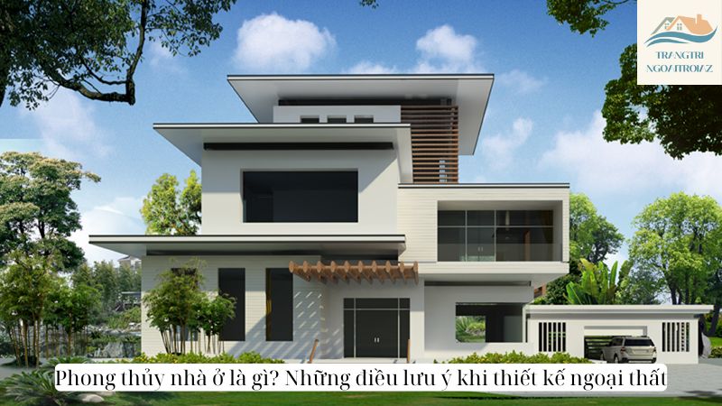 Phong thủy nhà ở là gì? Những điều lưu ý khi thiết kế ngoại thất